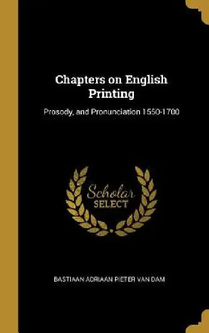 Chapters on English Printing: Prosody, and Pronunciation 1550-1700 by Bastiaan Adriaan Pieter Van Dam