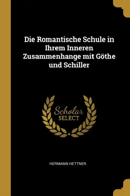 Die Romantische Schule in Ihrem Inneren Zusammenhange mit Göthe und Schiller by Hermann Hettner