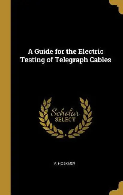 A Guide for the Electric Testing of Telegraph Cables by V. Hoskiær