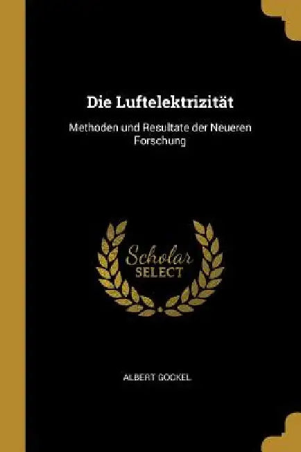 Die Luftelektrizität: Methoden und Resultate der Neueren Forschung by Albert Gockel