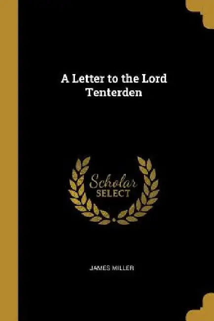 A Letter to the Lord Tenterden by James Miller