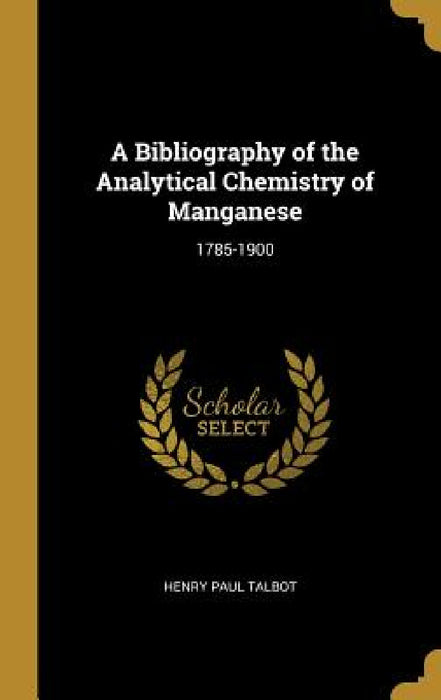 A Bibliography of the Analytical Chemistry of Manganese: 1785-1900 by Henry Paul Talbot
