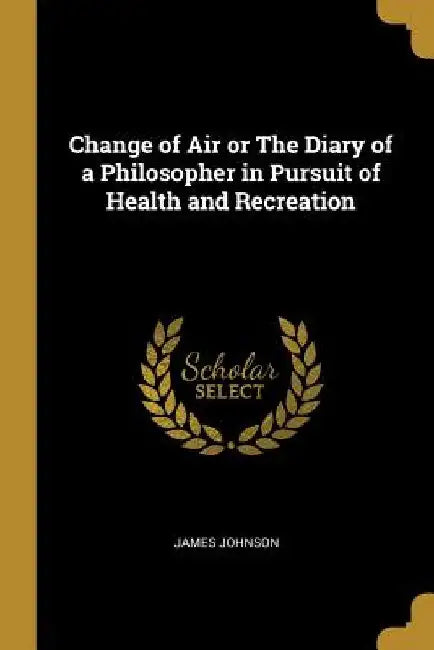 Change of Air or The Diary of a Philosopher in Pursuit of Health and Recreation by James Johnson