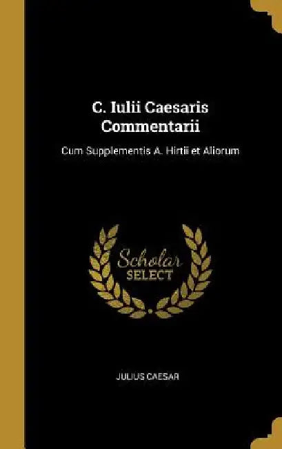 C. Iulii Caesaris Commentarii: Cum Supplementis A. Hirtii et Aliorum by Julius Caesar