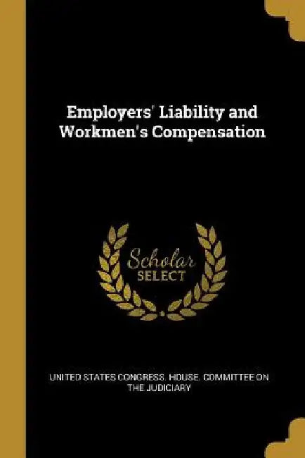Employers' Liability and Workmen's Compensation by States Congress House Committee on the