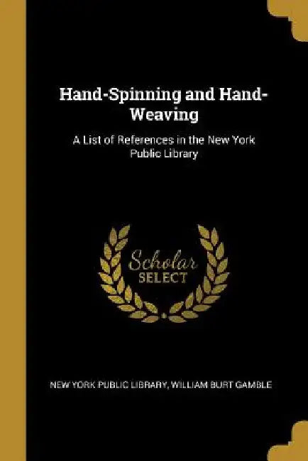 Hand-Spinning and Hand-Weaving: A List of References in the New York Public Library by William Burt Gamble York Public Library