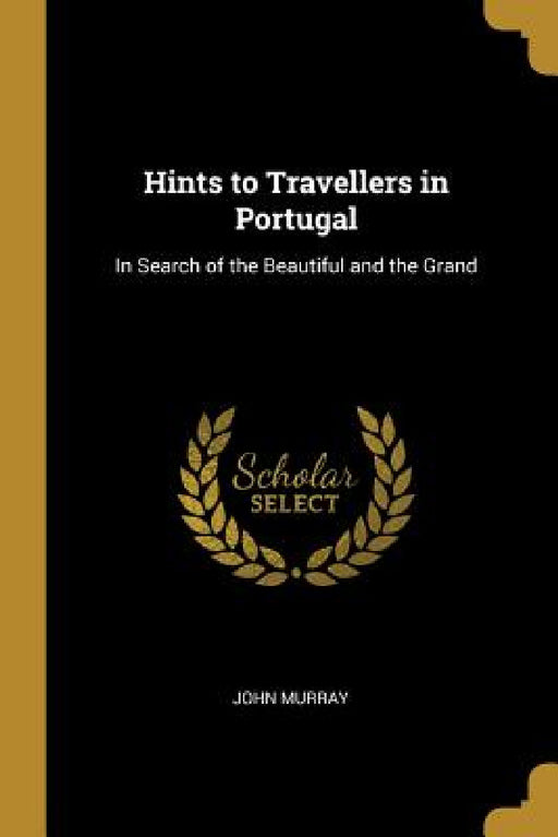 Hints to Travellers in Portugal: In Search of the Beautiful and the Grand by John Murray