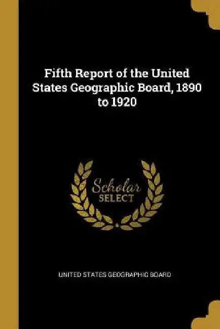 Fifth Report of the United States Geographic Board, 1890 to 1920 by United States Geographic Board
