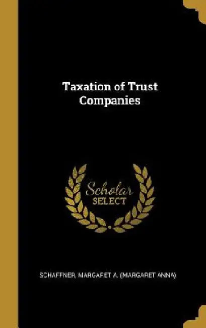Taxation of Trust Companies by Schaffner Margaret a. (Margaret Anna)
