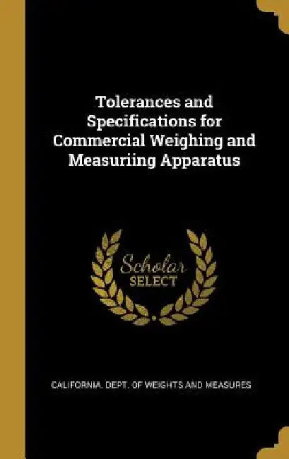 Tolerances and Specifications for Commercial Weighing and Measuriing Apparatus by Californi Dept of Weights and Measures