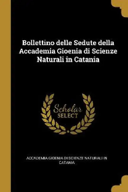 Bollettino delle Sedute della Accademia Gioenia di Scienze Naturali in Catania by Gioenia Di Scienze Naturali in Catania