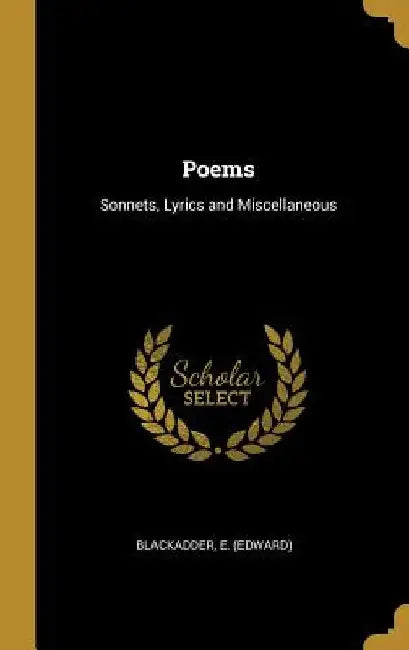 Poems: Sonnets, Lyrics and Miscellaneous by Blackadder E. (Edward)