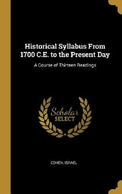 Historical Syllabus From 1700 C.E. to the Present Day: A Course of Thirteen Readings by Cohen Israel