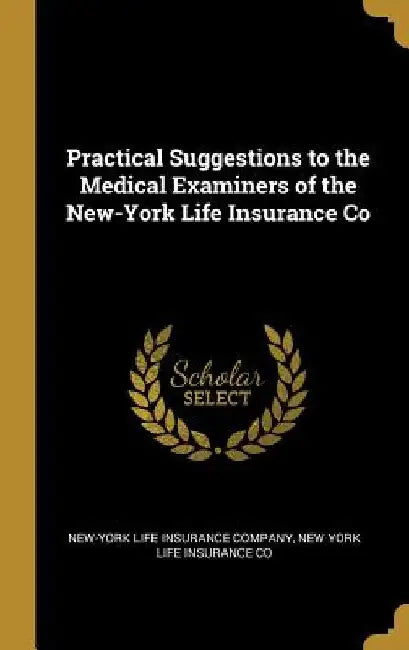 Practical Suggestions to the Medical Examiners of the New-York Life Insurance Co by New York Life in Life Insurance Company