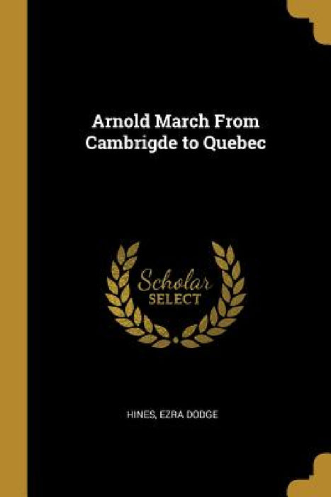 Arnold March From Cambrigde to Quebec by Hines Ezra Dodge