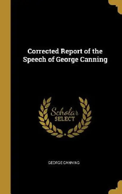 Corrected Report of the Speech of George Canning by George Canning