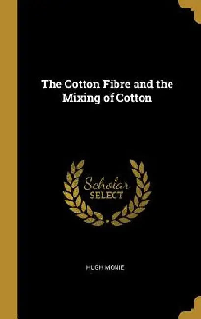 The Cotton Fibre and the Mixing of Cotton by Hugh Monie