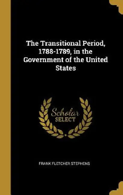 The Transitional Period, 1788-1789, in the Government of the United States by Frank Fletcher Stephens