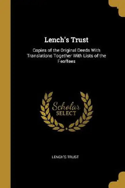 Lench's Trust: Copies of the Original Deeds With Translations Together With Lists of the Feoffees by Lench's Trust