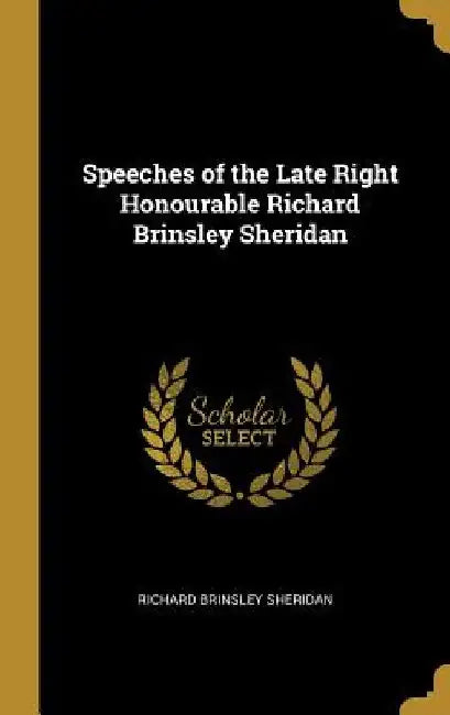 Speeches of the Late Right Honourable Richard Brinsley Sheridan by Richard Brinsley Sheridan