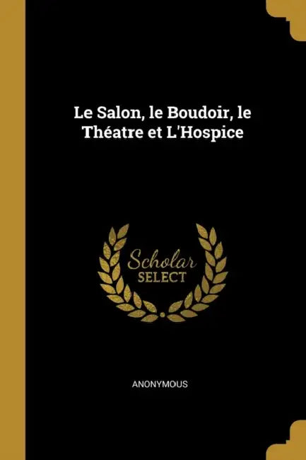 Le Salon, le Boudoir, le Théatre et L'Hospice by Anonymous