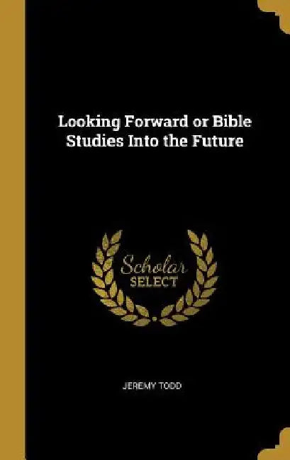 Looking Forward or Bible Studies Into the Future by Jeremy Todd