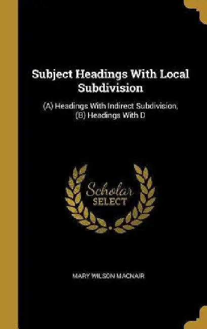 Subject Headings With Local Subdivision: (A) Headings With Indirect Subdivision, (B) Headings With D by Mary Wilson Macnair