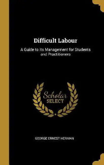 Difficult Labour: A Guide to its Management for Students and Practitioners by George Ernest Herman