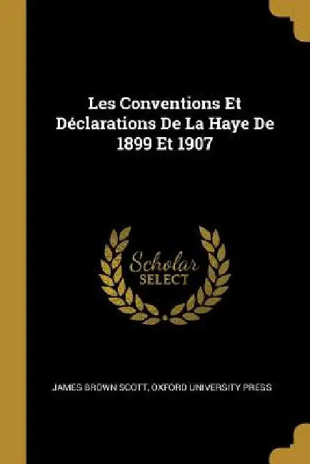 Les Conventions Et Déclarations De La Haye De 1899 Et 1907 by James Brown Scott