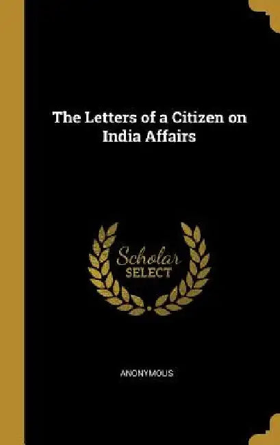 The Letters of a Citizen on India Affairs by Anonymous