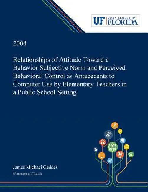 Relationships of Attitude Toward a Behavior Subjective Norm and Perceived Behavioral Control as Antecedents to Computer Use by Elementary Teachers in by James Geddes