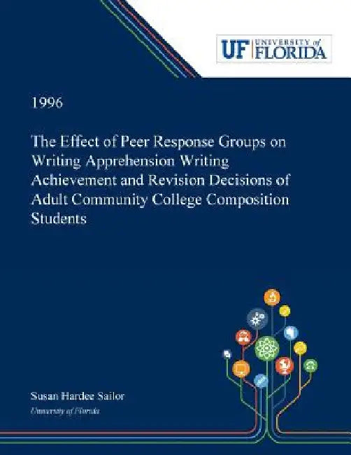 The Effect of Peer Response Groups on Writing Apprehension Writing Achievement and Revision Decisions of Adult Community College Composition Students by Susan Sailor