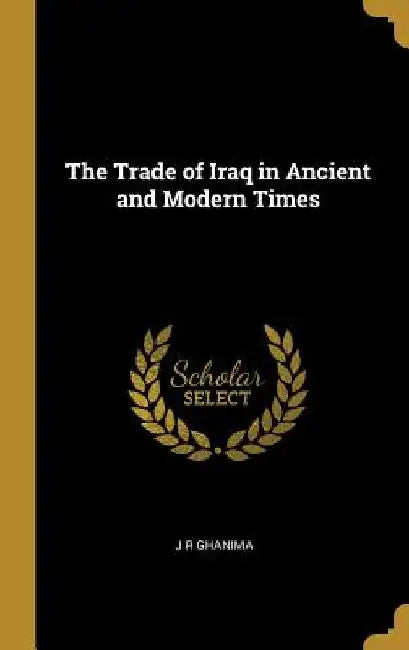 The Trade of Iraq in Ancient and Modern Times by J. R. Ghanima