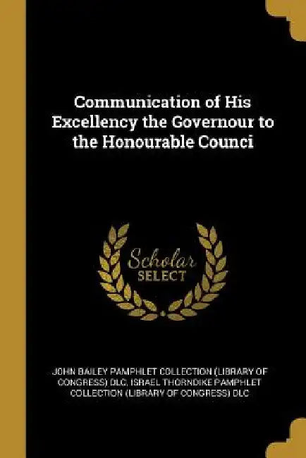 Communication of His Excellency the Governour to the Honourable Counci by John Bailey Pamphlet Collection (Library