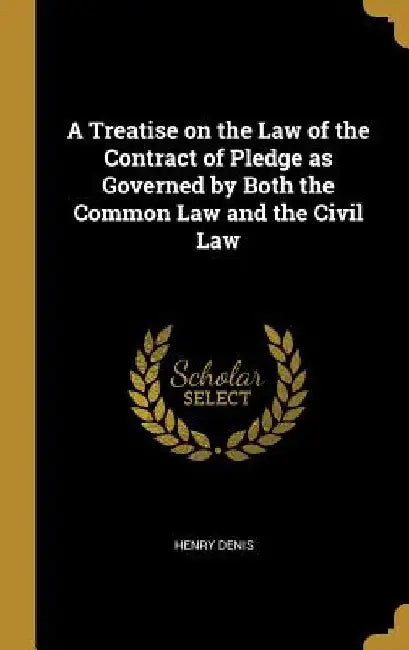 A Treatise on the Law of the Contract of Pledge as Governed by Both the Common Law and the Civil Law by Henry Denis