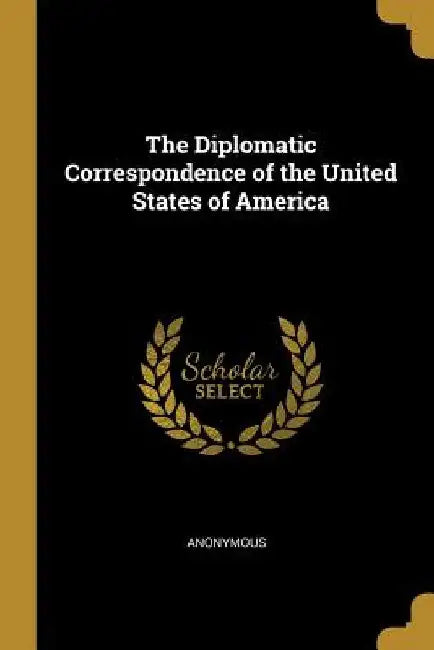 The Diplomatic Correspondence of the United States of America by Anonymous