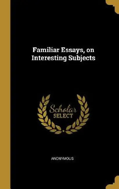 Familiar Essays, on Interesting Subjects by Anonymous