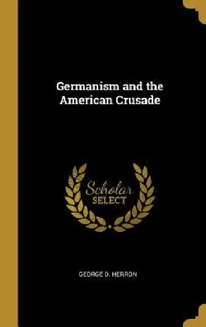 Germanism and the American Crusade by George D. Herron