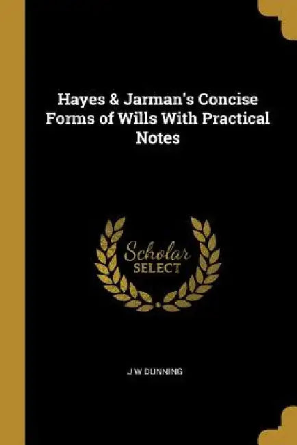 Hayes & Jarman's Concise Forms of Wills With Practical Notes by J. W. Dunning