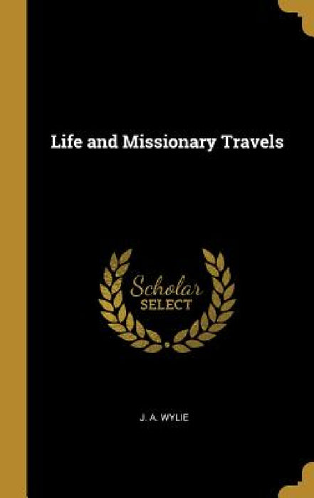 Life and Missionary Travels by J. a. Wylie