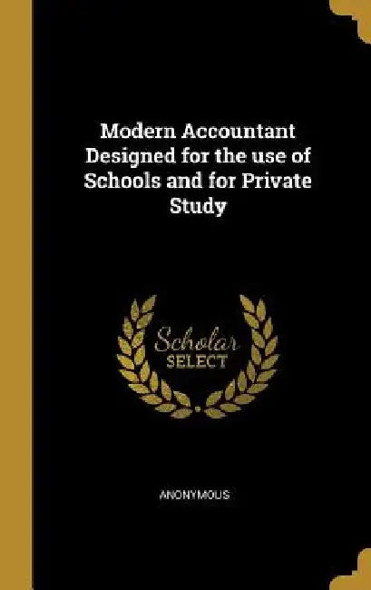 Modern Accountant Designed for the use of Schools and for Private Study by Anonymous