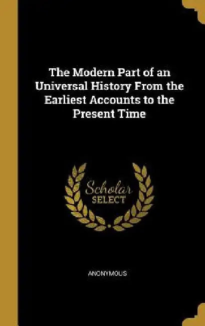The Modern Part of an Universal History From the Earliest Accounts to the Present Time by Anonymous