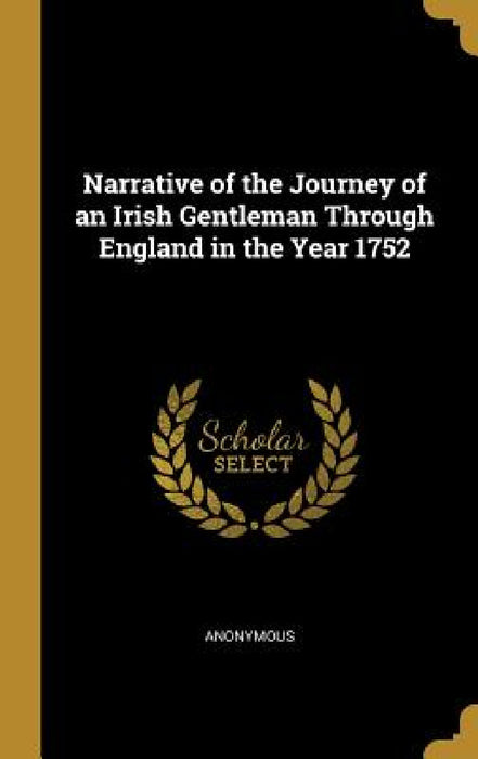 Narrative of the Journey of an Irish Gentleman Through England in the Year 1752 by Anonymous