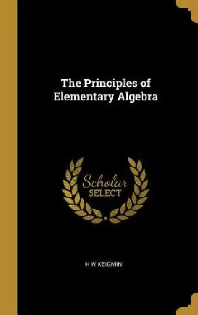 The Principles of Elementary Algebra by H. W. Keigmin
