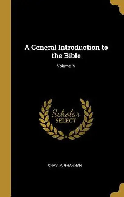 A General Introduction to the Bible; Volume IV by Chas P. Grannan