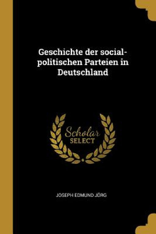 Geschichte der social-politischen Parteien in Deutschland by Joseph Edmund Jörg