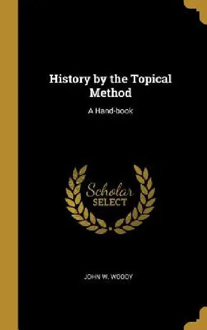 History by the Topical Method: A Hand-book by John W. Woody