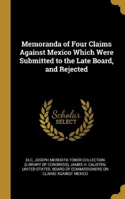 Memoranda of Four Claims Against Mexico Which Were Submitted to the Late Board, and Rejected by DLC, Joseph Meredith Toner Collection (Librar, James H. Causten