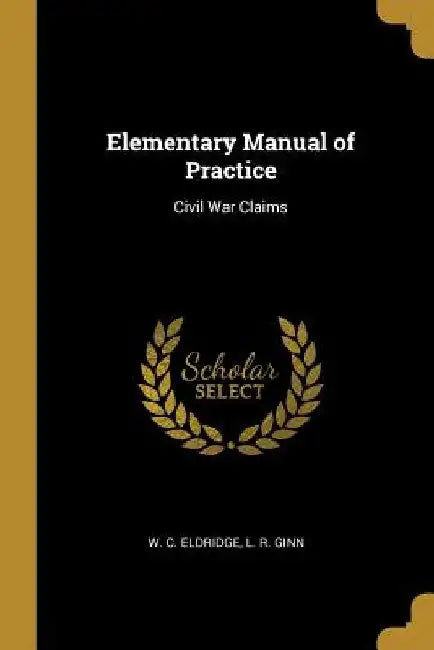 Elementary Manual of Practice: Civil War Claims by W. C. Eldridge