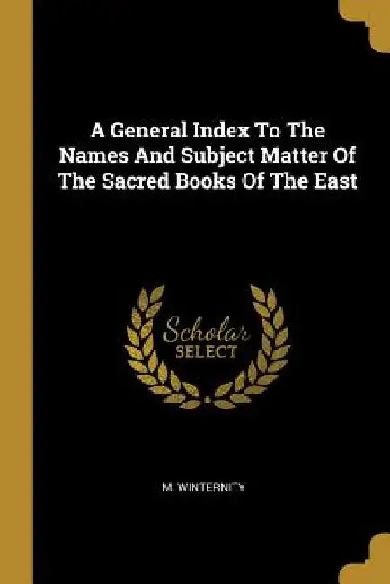 A General Index To The Names And Subject Matter Of The Sacred Books Of The East by M. Winternity